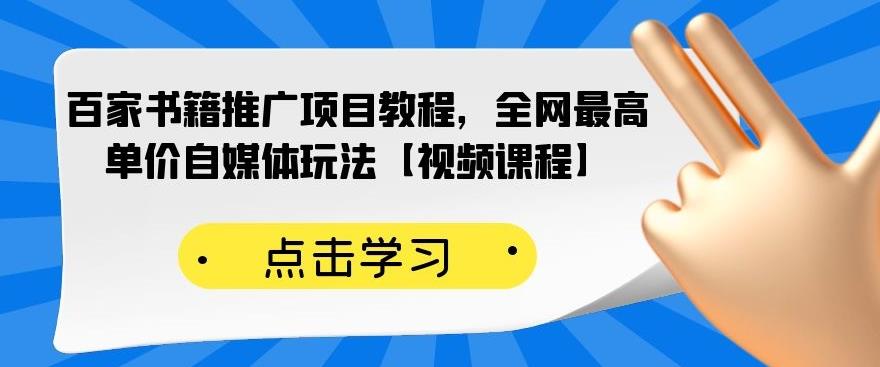 百家书籍推广项目教程，全网最高单价自媒体玩法【视频课程】即刻搞钱-网创项目资源站-副业项目-创业项目-搞钱项目即刻搞钱