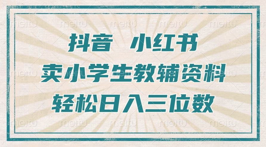 抖音小红书卖小学生教辅资料，一个月利润1W+，操作简单，小白也能轻松日入3位数即刻搞钱-网创项目资源站-副业项目-创业项目-搞钱项目即刻搞钱