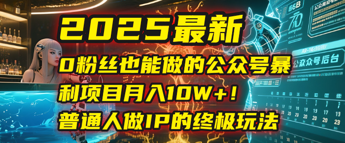 2025最新0粉丝也能做的公众号暴利项目，月入10W+！普通人做IP的终极玩法即刻搞钱-网创项目资源站-副业项目-创业项目-搞钱项目即刻搞钱
