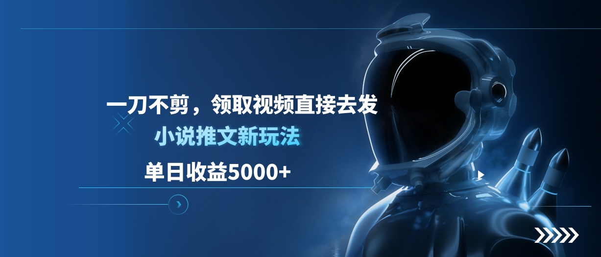 单日收益5000+，小说推文新玩法，一刀不剪，领取视频直接去发即刻搞钱-网创项目资源站-副业项目-创业项目-搞钱项目即刻搞钱