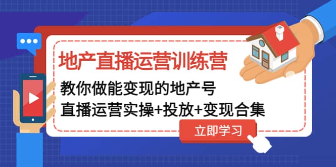 地产直播运营训练营：教你做能变现的地产号（直播运营实操+投放+变现合集）即刻搞钱-网创项目资源站-副业项目-创业项目-搞钱项目即刻搞钱