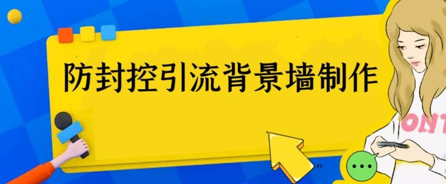 外面收费128防封控引流背景墙制作教程，火爆圈子里的三大防封控引流神器即刻搞钱-网创项目资源站-副业项目-创业项目-搞钱项目即刻搞钱