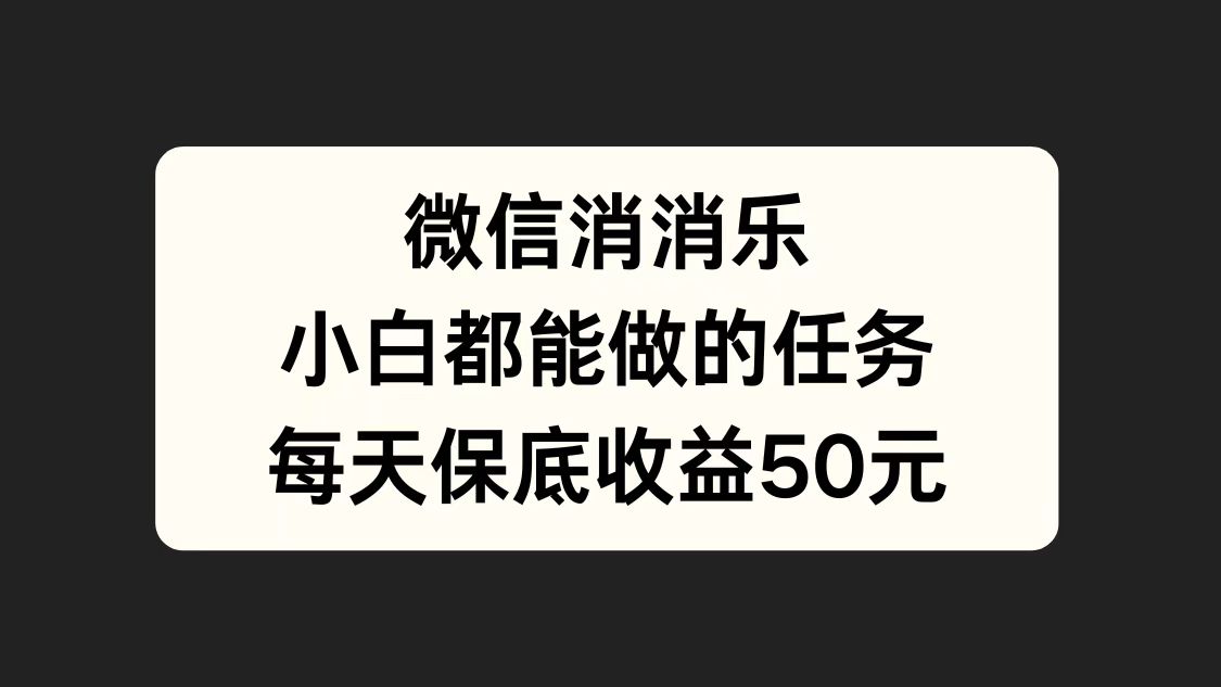 微信消一消，小白都能做的任务，每天收益保底50元即刻搞钱-网创项目资源站-副业项目-创业项目-搞钱项目即刻搞钱