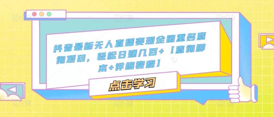 抖音最新无人直播变现全国重名查询项目 日赚几百+【查询脚本+详细教程】即刻搞钱-网创项目资源站-副业项目-创业项目-搞钱项目即刻搞钱