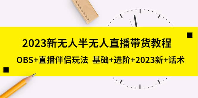 2023新无人半无人直播带货教程，OBS+直播伴侣玩法 基础+进阶+2023新+话术即刻搞钱-网创项目资源站-副业项目-创业项目-搞钱项目即刻搞钱
