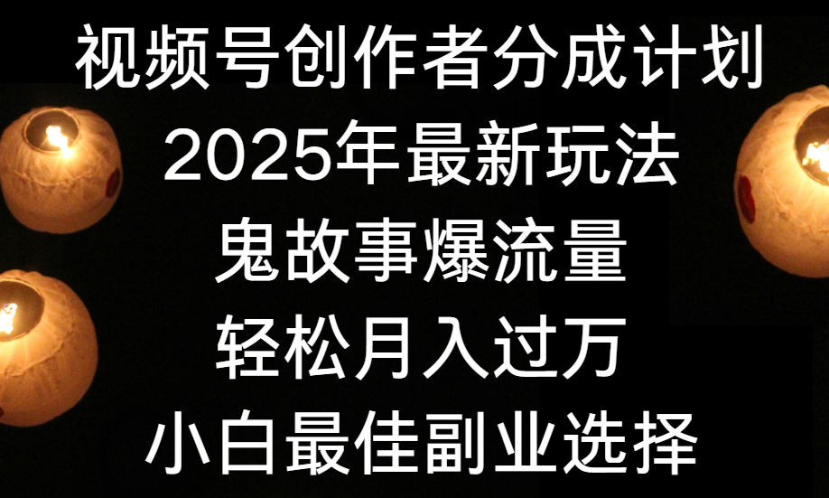视频号创作者分成计划，2025年最新玩法鬼故事爆流量，小白轻松上手，副业的绝佳选择，轻松月入过万即刻搞钱-网创项目资源站-副业项目-创业项目-搞钱项目即刻搞钱