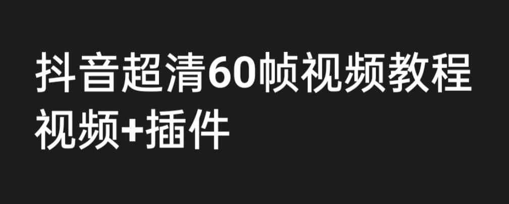 外面收费2300的抖音高清60帧视频教程，学会如何制作视频（教程+插件）即刻搞钱-网创项目资源站-副业项目-创业项目-搞钱项目即刻搞钱