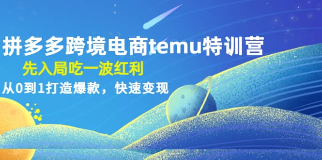 拼多多跨境电商temu特训营：先入局吃一波红利，从0到1打造爆款，快速变现即刻搞钱-网创项目资源站-副业项目-创业项目-搞钱项目即刻搞钱