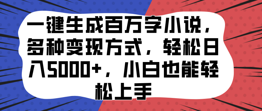 一键生成百万字小说，多种变现方式，轻松日入5000+，小白也能轻松上手即刻搞钱-网创项目资源站-副业项目-创业项目-搞钱项目即刻搞钱