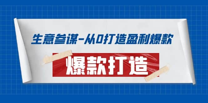 生意参谋-从0打造盈利爆款：手把手教您打造爆款多种玩法即刻搞钱-网创项目资源站-副业项目-创业项目-搞钱项目即刻搞钱