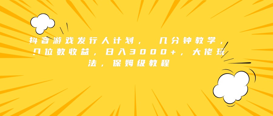 抖音游戏发行人计划， 几分钟教学，几位数收益，日入3000+，大佬玩法，保姆级教程即刻搞钱-网创项目资源站-副业项目-创业项目-搞钱项目即刻搞钱