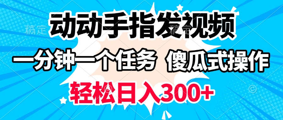 动动手指发视频 一分钟一个任务 轻松日入300+ 傻瓜式操作 随时随地赚收益即刻搞钱-网创项目资源站-副业项目-创业项目-搞钱项目即刻搞钱