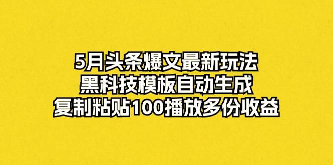 5月头条爆文最新玩法，黑科技模板自动生成，复制粘贴100播放多份收益即刻搞钱-网创项目资源站-副业项目-创业项目-搞钱项目即刻搞钱