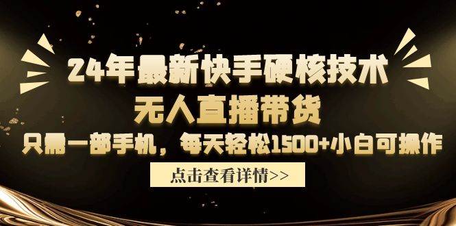 24年最新快手硬核技术无人直播带货，只需一部手机 每天轻松1500+小白可操作即刻搞钱-网创项目资源站-副业项目-创业项目-搞钱项目即刻搞钱