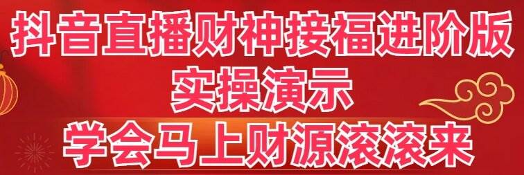 抖音直播财神接福进阶版 实操演示 学会马上财源滚滚来即刻搞钱-网创项目资源站-副业项目-创业项目-搞钱项目即刻搞钱
