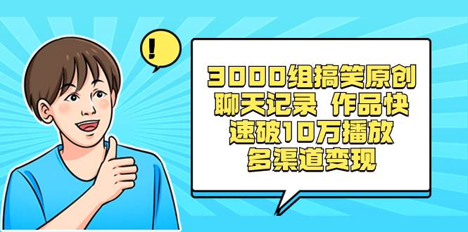 3000组搞笑原创聊天记录 作品快速破10万播放 多渠道变现即刻搞钱-网创项目资源站-副业项目-创业项目-搞钱项目即刻搞钱