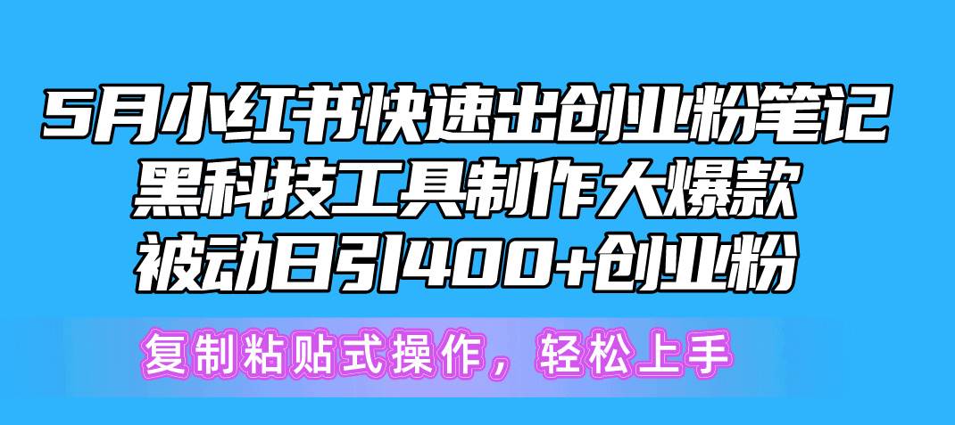 5月小红书快速出创业粉笔记，黑科技工具制作小红书爆款，复制粘贴式操…即刻搞钱-网创项目资源站-副业项目-创业项目-搞钱项目即刻搞钱