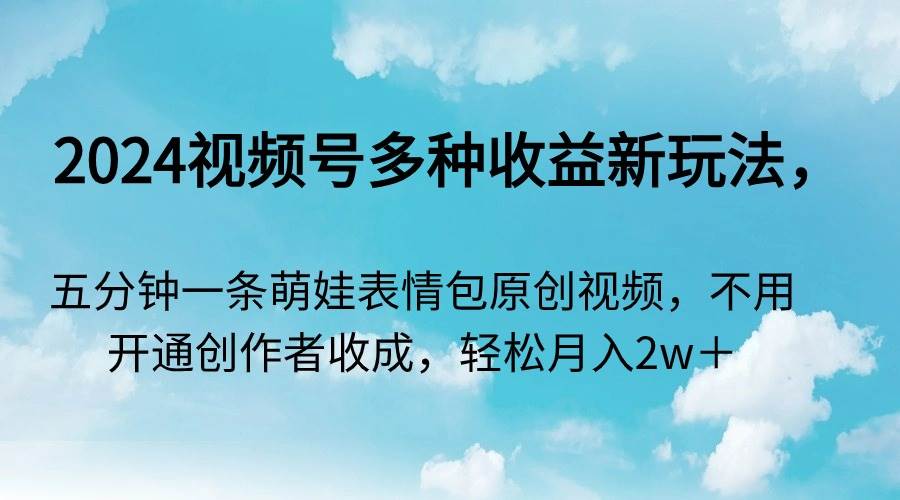 2024视频号多种收益新玩法，五分钟一条萌娃表情包原创视频，不用开通创…即刻搞钱-网创项目资源站-副业项目-创业项目-搞钱项目即刻搞钱