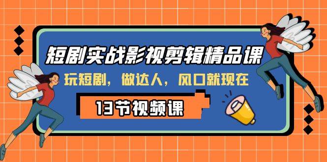 短剧实战影视剪辑精品课，玩短剧，做达人，风口就现在即刻搞钱-网创项目资源站-副业项目-创业项目-搞钱项目即刻搞钱