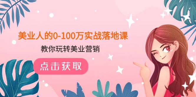 美业人的0-100万实战落地课，教你玩转美业营销（43节课）即刻搞钱-网创项目资源站-副业项目-创业项目-搞钱项目即刻搞钱