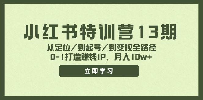 小红书特训营13期，从定位/到起号/到变现全路径，0-1打造赚钱IP，月入10w+即刻搞钱-网创项目资源站-副业项目-创业项目-搞钱项目即刻搞钱