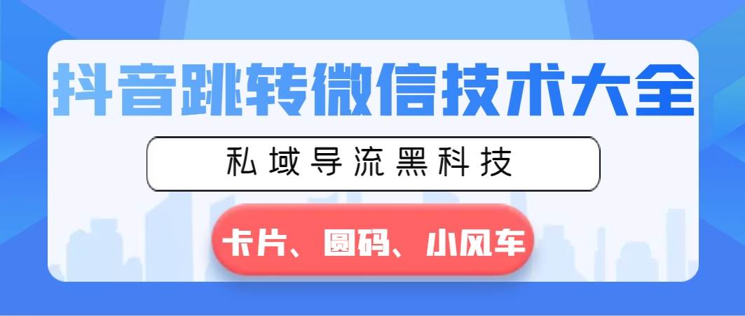 抖音跳转微信技术大全，私域导流黑科技—卡片圆码小风车即刻搞钱-网创项目资源站-副业项目-创业项目-搞钱项目即刻搞钱