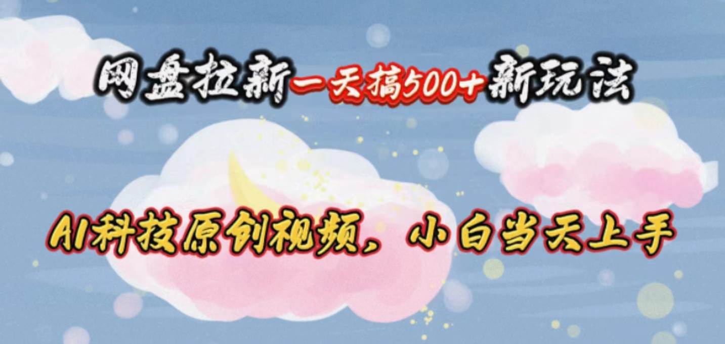 网盘拉新一天搞500新玩法，Ai科技原创视频，小白当天上手即刻搞钱-网创项目资源站-副业项目-创业项目-搞钱项目即刻搞钱