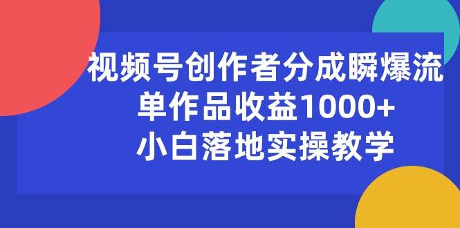 视频号创作者分成瞬爆流，单作品收益1000+，小白落地实操教学即刻搞钱-网创项目资源站-副业项目-创业项目-搞钱项目即刻搞钱