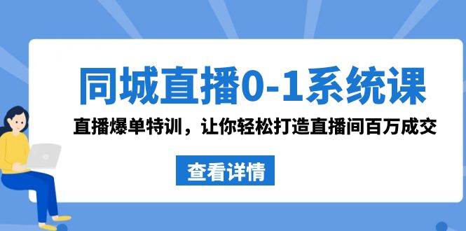 同城直播0-1系统课 抖音同款：直播爆单特训，让你轻松打造直播间百万成交即刻搞钱-网创项目资源站-副业项目-创业项目-搞钱项目即刻搞钱