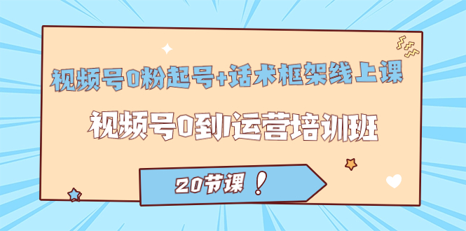 视频号·0粉起号+话术框架线上课：视频号0到1运营培训班（20节课）即刻搞钱-网创项目资源站-副业项目-创业项目-搞钱项目即刻搞钱