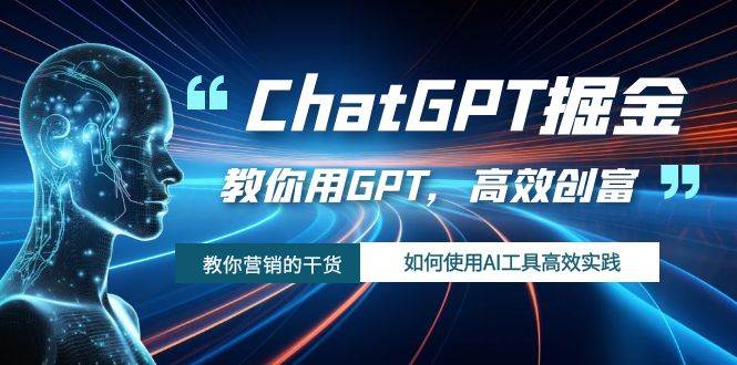 ChatGPT掘金，教你用GPT，高效创富！如何使用AI工具高效实践即刻搞钱-网创项目资源站-副业项目-创业项目-搞钱项目即刻搞钱