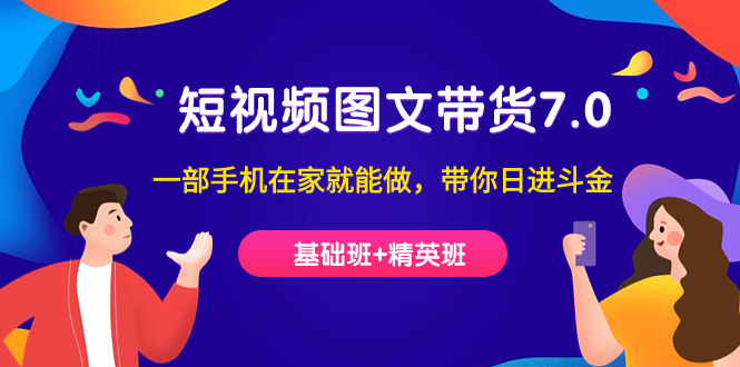 短视频-图文带货7.0（基础班+精英班）一部手机在家就能做，带你日进斗金即刻搞钱-网创项目资源站-副业项目-创业项目-搞钱项目即刻搞钱