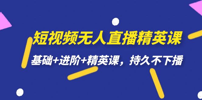 短视频无人直播-精英课，基础+进阶+精英课，持久不下播即刻搞钱-网创项目资源站-副业项目-创业项目-搞钱项目即刻搞钱