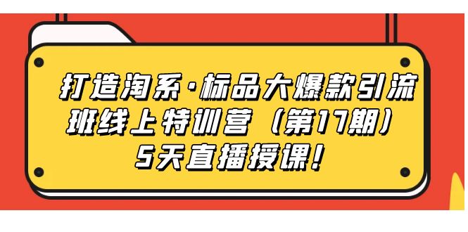 打造淘系·标品大爆款引流班线上特训营5天直播授课！即刻搞钱-网创项目资源站-副业项目-创业项目-搞钱项目即刻搞钱