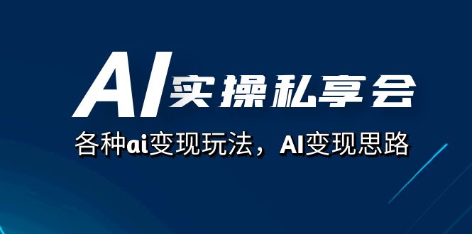 AI实操私享会，各种ai变现玩法，AI变现思路（67节课）即刻搞钱-网创项目资源站-副业项目-创业项目-搞钱项目即刻搞钱