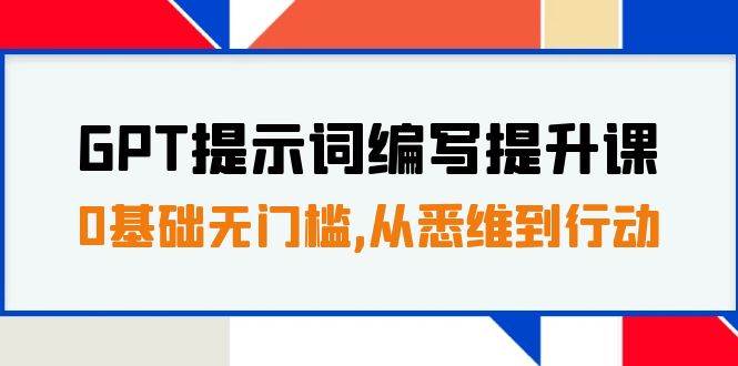GPT提示词编写提升课，0基础无门槛，从悉维到行动，30天16个课时即刻搞钱-网创项目资源站-副业项目-创业项目-搞钱项目即刻搞钱