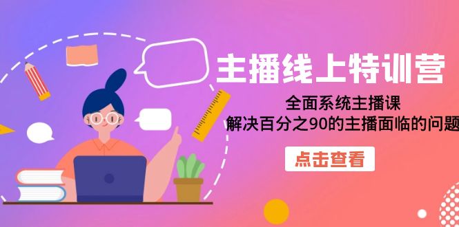 主播线上特训营：全面系统主播课，解决百分之90的主播面临的问题（22节课）即刻搞钱-网创项目资源站-副业项目-创业项目-搞钱项目即刻搞钱