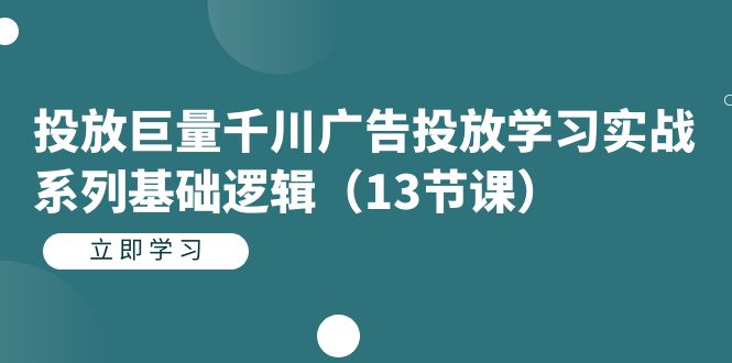 投放巨量千川广告投放学习实战系列基础逻辑（13节课）即刻搞钱-网创项目资源站-副业项目-创业项目-搞钱项目即刻搞钱