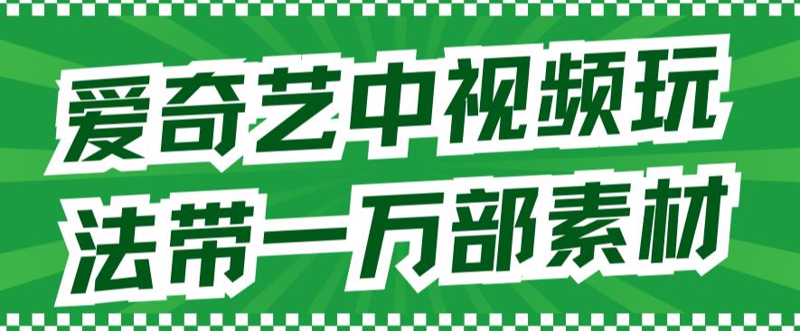 爱奇艺中视频玩法，不用担心版权问题（详情教程+一万部素材）即刻搞钱-网创项目资源站-副业项目-创业项目-搞钱项目即刻搞钱