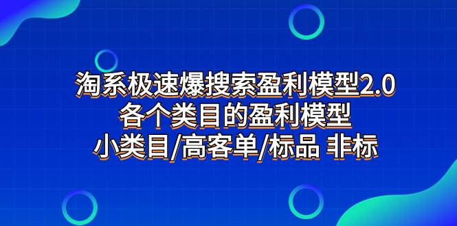 淘系极速爆搜索盈利模型2.0，各个类目的盈利模型，小类目/高客单/标品 非标即刻搞钱-网创项目资源站-副业项目-创业项目-搞钱项目即刻搞钱