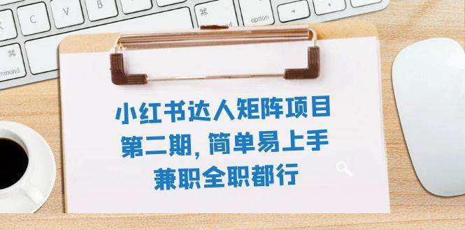 小红书达人矩阵项目第二期，简单易上手，兼职全职都行（11节课）即刻搞钱-网创项目资源站-副业项目-创业项目-搞钱项目即刻搞钱