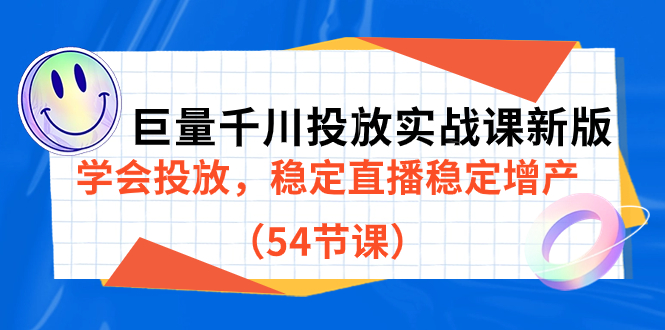 巨量千川投放实战课新版，学会投放，稳定直播稳定增产（54节课）即刻搞钱-网创项目资源站-副业项目-创业项目-搞钱项目即刻搞钱