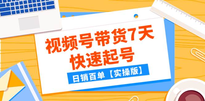 某公众号付费文章：视频号带货7天快速起号，日销百单【实操版】即刻搞钱-网创项目资源站-副业项目-创业项目-搞钱项目即刻搞钱