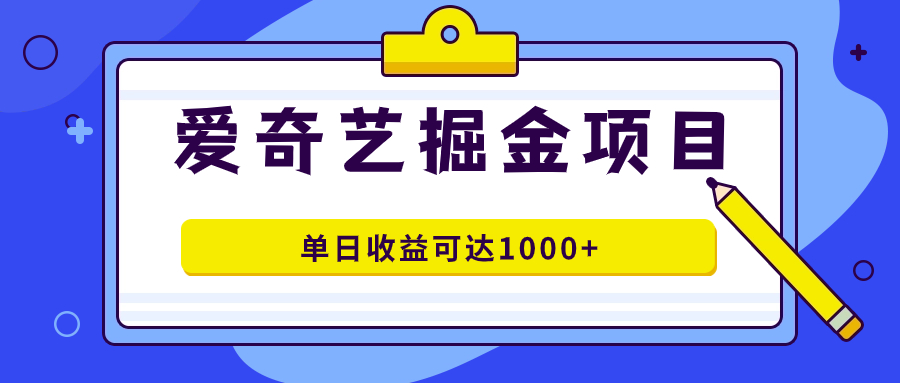 爱奇艺掘金项目，一条作品几分钟完成，可批量操作，单日收益可达1000+即刻搞钱-网创项目资源站-副业项目-创业项目-搞钱项目即刻搞钱