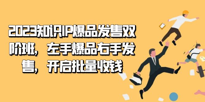 2023知识IP-爆品发售双 阶班，左手爆品右手发售，开启批量收钱即刻搞钱-网创项目资源站-副业项目-创业项目-搞钱项目即刻搞钱