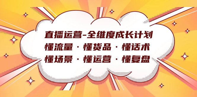 直播运营-全维度成长计划 懂流量·懂货品·懂话术·懂场景·懂运营·懂复盘即刻搞钱-网创项目资源站-副业项目-创业项目-搞钱项目即刻搞钱