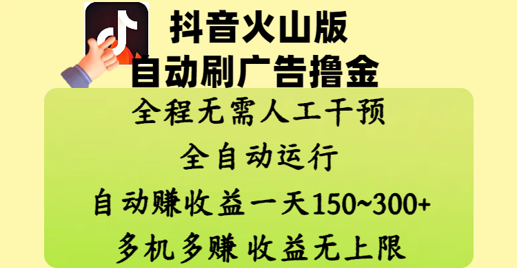 抖音火山版自动刷广告撸金 ，全程脱离人工自动运行，自动赚收益，一天150~300，多机多赚，收益无上限即刻搞钱-网创项目资源站-副业项目-创业项目-搞钱项目即刻搞钱