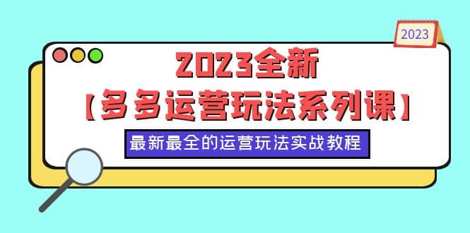 2023全新【多多运营玩法系列课】，最新最全的运营玩法，50节实战教程即刻搞钱-网创项目资源站-副业项目-创业项目-搞钱项目即刻搞钱