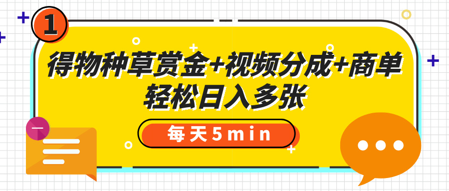 得物种草赏金+视频分成+商单，每天五分钟，轻松日入多张即刻搞钱-网创项目资源站-副业项目-创业项目-搞钱项目即刻搞钱