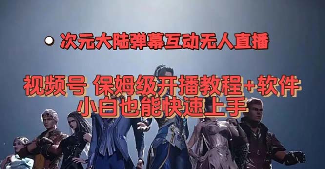 视频号次元大陆弹幕互动无人直播，视频号保姆级开播教程+软件，小白也能…即刻搞钱-网创项目资源站-副业项目-创业项目-搞钱项目即刻搞钱